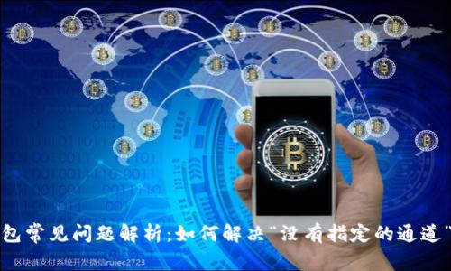 TP钱包常见问题解析：如何解决“没有指定的通道”问题