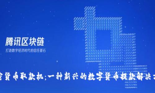 加密货币取款机:一种新兴的数字货币提款解决方案