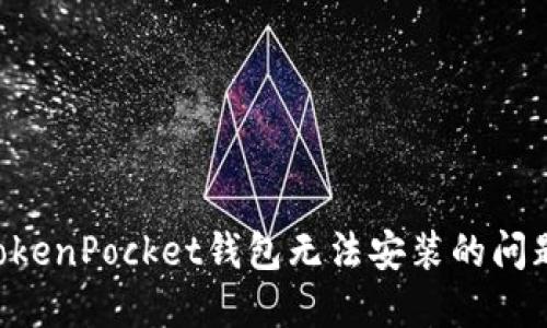 如何解决TokenPocket钱包无法安装的问题：全面指南