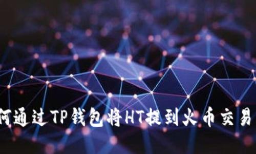 如何通过TP钱包将HT提到火币交易所？