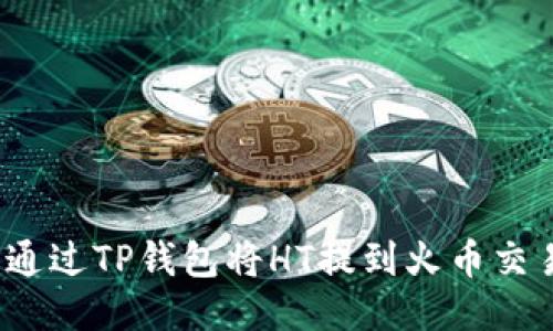 如何通过TP钱包将HT提到火币交易所？