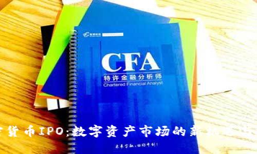 加密货币IPO:数字资产市场的新机遇与挑战