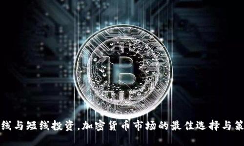长线与短线投资,加密货币市场的最佳选择与策略