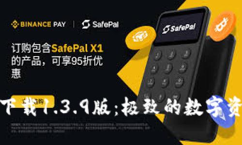 TP钱包官网下载1.3.9版：极致的数字资产管理体验