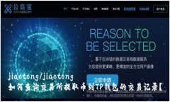 jiaotong/jiaotong  如何查询交易所提取币到TP钱包的