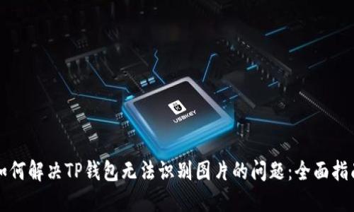 如何解决TP钱包无法识别图片的问题：全面指南