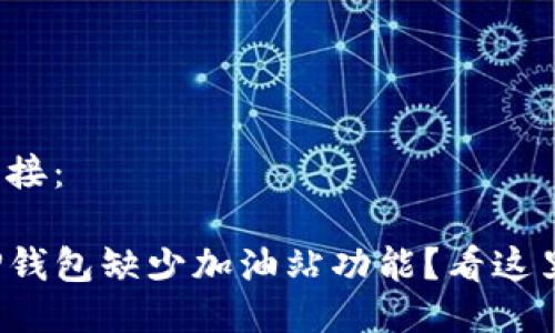 链接：

TP钱包缺少加油站功能？看这里！