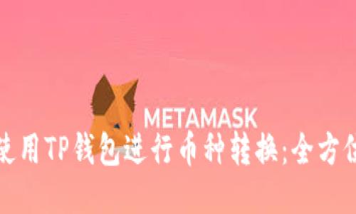 如何使用TP钱包进行币种转换：全方位攻略