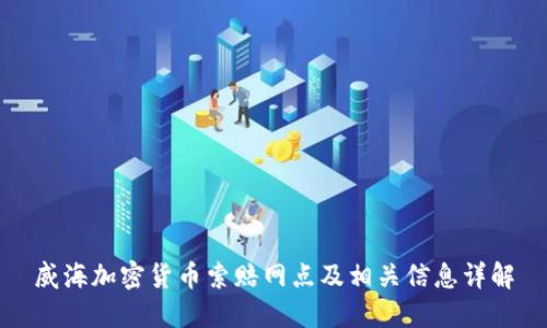 威海加密货币索赔网点及相关信息详解