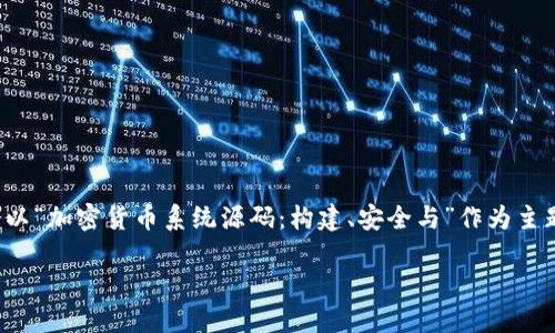 在这里提供一个示例框架,我们将会以“加密货币系统源码:构建、安全与”作为主题,以下是符合用户需求的和关键词。
加密货币系统源码:构建、安全与
