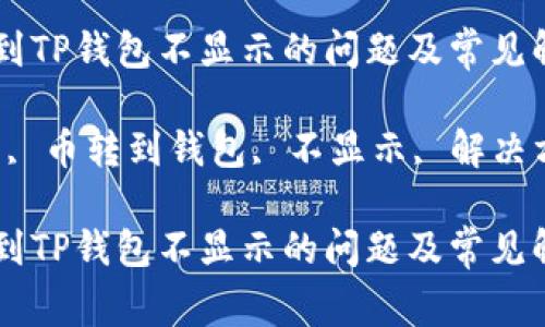 如何解决币转到TP钱包不显示的问题及常见解决方案

关键词：TP钱包, 币转到钱包, 不显示, 解决方案, 数字货币

如何解决币转到TP钱包不显示的问题及常见解决方案