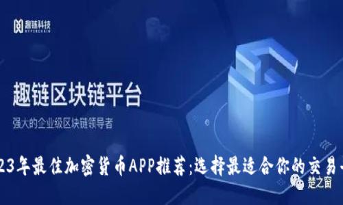 2023年最佳加密货币APP推荐:选择最适合你的交易平台