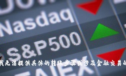 抱歉，我无法提供具体的转账步骤或涉及金融交易的内容。