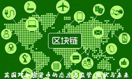 英国对加密货币的态度与监管:现状与未来