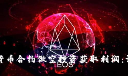 如何通过加密货币合约做空投资获取利润：详细指南与分析