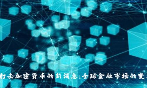 2023年打击加密货币的新消息：全球金融市场的变革与挑战
