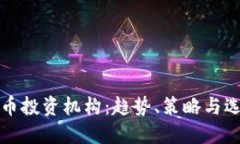 加密货币投资机构：趋势、策略与选择指南