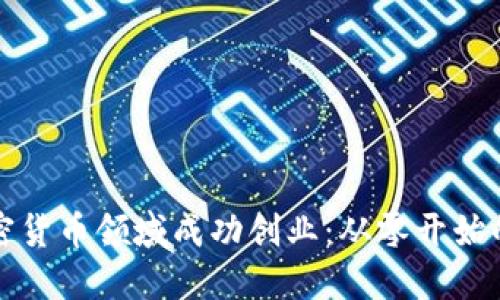 如何在加密货币领域成功创业：从零开始的全面指南
