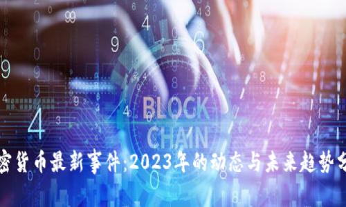 加密货币最新事件：2023年的动态与未来趋势分析