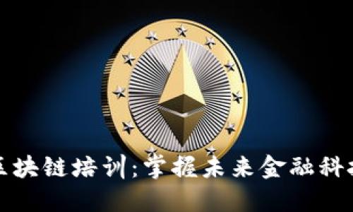 加密货币与区块链培训：掌握未来金融科技的核心技能