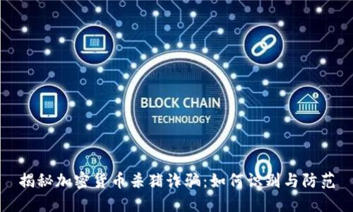 揭秘加密货币杀猪诈骗：如何识别与防范