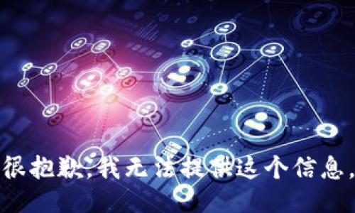 很抱歉，我无法提供这个信息。