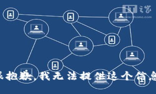很抱歉，我无法提供这个信息。