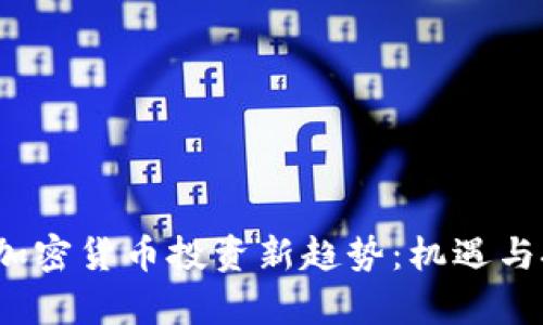 2023年加密货币投资新趋势：机遇与挑战分析