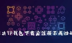 如何解决TP钱包下载后注册不成功的问题？