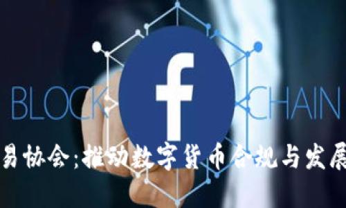 加密货币贸易协会：推动数字货币合规与发展的重要力量