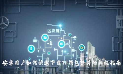 安卓用户如何快速下载TP钱包软件的终极指南