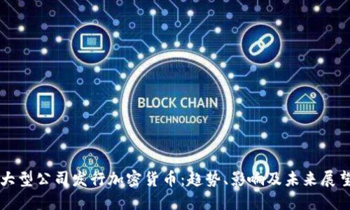 大型公司发行加密货币：趋势、影响及未来展望