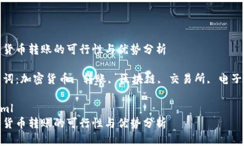 加密货币转账的可行性与优势分析

关键词：加密货币, 转账, 区块链, 交易所, 电子钱包

```xml
加密货币转账的可行性与优势分析