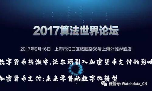 在当前数字货币热潮中，沃尔玛引入加密货币支付的影响与前景

沃尔玛加密货币支付：未来零售的数字化转型