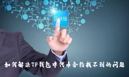 如何解决TP钱包中代币合约找不到的问题
