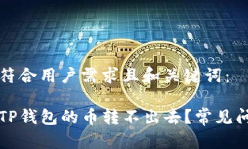 以下是符合用户需求且和关键词:
为什么TP钱包的币转不出去?常见问题解答
