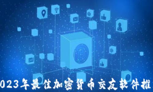 
2023年最佳加密货币交友软件推荐