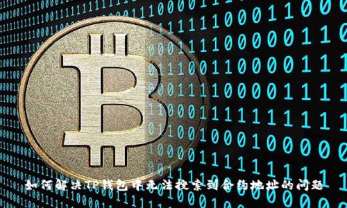 如何解决TP钱包中无法搜索到合约地址的问题