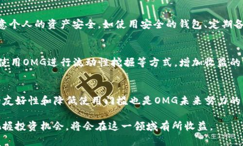 jiaotiOMG 加密货币：深入理解与投资前景/jiaoti

OMG, 加密货币, DeFi, 以太坊, 投资/guanjianci

随着区块链技术的不断发展，加密货币已成为一个炙手可热的话题。其中，OMG（OmiseGO）作为一种以太坊基础上的加密货币，备受投资者的关注。OMG的核心目标是通过去中心化的支付平台来解决传统金融系统的痛点，特别是在支付和转账的效率上。本文将深入探讨OMG加密货币的背景、技术、市场趋势及其投资前景，帮助读者全面理解这一新兴数字资产，并为可能的投资决策提供参考。

OMG加密货币的背景与发展历程
OMG（OmiseGO）项目于2017年由Omise公司发起，旨在帮助那些在金融服务中被边缘化的人群。Omise则是一个成立于2013年的东南亚支付网关，拥有丰富的行业经验。OMG在2017年进行首次代币发行（ICO），迅速吸引了大量投资者的关注，并在市场上取得了不小的成功。

OMG的初衷是构建一个无国界的金融网络，利用区块链技术来实现无缝支付。这一项目着眼于去中心化金融（DeFi）领域，旨在打破传统金融体系的壁垒，让全球用户都能享受到高效、安全、低成本的金融服务。

OMG的技术架构及功能
OMG作为基于以太坊的第二层解决方案，主要依赖于 Plasma 框架。这种架构可以有效解决以太坊网络的扩展性问题，从而提高交易速度和降低费用。OMG网络能够通过快速的交易验证机制，支持高吞吐量的实时交易，成为用户进行跨境支付和金融活动的理想选择。

OMG还具备一些独特的功能，例如集成去中心化交易所（DEX）、数字资产管理和流动性挖掘等。这些功能让OMG不仅是一种支付工具，更是一个功能强大的金融应用平台，用户可以在上面创建和交易各种金融产品。

市场趋势与投资前景分析
随着DeFi热潮的持续升温，OMG作为其一部分，受到了更广泛的关注。分析人士认为，OMG将因其独特的技术优势和实用性而在未来的加密货币市场中占有一席之地。此外，随着全球监管政策逐步明朗，加密货币市场有望迎来更加稳定的发展环境，投资者的信心也将随之增强。

综合来看，OMG作为中型市值加密货币，具备了良好的市场潜力。未来如果在用户体验以及技术创新方面持续发力，OMG有望实现更大幅度的涨幅。因此，对于长期投资者来说，OMG是一个值得关注的项目。

OMG在去中心化金融中的角色
OMG在去中心化金融（DeFi）生态系统中扮演着至关重要的角色。首先，它提升了交易的效率，允许用户在无须依赖传统金融机构的前提下，快速、安全地完成交易。这一特性使得OMG成为了各种DeFi应用的理想基础。

其次，OMG还促进了流动性。用户不仅可以用OMG进行支付，还可以将其用于流动性挖掘和收益农场，从而获得额外的回报。这种多样化的使用场景正在吸引越来越多的用户参与其中，形成良性的生态循环。

投资OMG的风险与挑战
虽然OMG显示出了良好的发展前景，但潜在投资者也应该关注投资风险。首先，由于加密市场的波动性极大，OMG的价格受到市场情绪、政策变化等多重因素的影响，短期内可能会经历较大的价格波动。

其次，OMG的技术实现也可能面临挑战。尽管Plasma的概念在理论上具有优势，但在实际运行中如何保持稳定性与安全性，是决定OMG未来能否成功的关键。此外，竞争者的出现也将影响OMG的市场份额，如何在竞争加剧的环境中保持领先地位，是须要认真思考的问题。

如何正确投资OMG
对于打算投资OMG的用户，首先要了解自身的风险承受能力及投资目的。如果是长期投资者，可以选择在相对低点分批买入，并关注项目的进展和市场发展，耐心持有。然而短期投资者则需要密切关注市场动态，并做好止损的准备，以降低可能的损失。

此外，进行充分的市场调研也是至关重要的。关注行业趋势，了解OMG的技术更新及合作动态，将为投资决策提供更为坚实的依据。可以通过社交媒体、专业论坛和加密货币资讯平台来获取最新信息，从而更好地调整投资策略。

常见问题解答

1. OMG的主要用途是什么？
OMG （OmiseGO）主要用于跨境支付和去中心化金融应用。通过其高吞吐量和低交易费用，它能够帮助用户在全球范围内进行快速、便捷的资金流动。此外，OMG还可用于流动性挖掘、支付交易、资产管理等各类金融活动。

2. OMG与其他加密货币的区别在哪里？
OMG最大的区别在于其基于以太坊的第二层解决方案，通过Plasma技术实现高效的交易处理。与其他如比特币主要用于价值存储不同，OMG更侧重于促进金融服务的应用，尤其是在去中心化金融领域的应用。此外，OMG与Omise公司的背景也使其在东南亚市场具有独特的优势。

3. OMG的投资价值如何评估？
投资OMG的价值评估需要从多个维度入手，包括项目团队实力、技术创新、市场需求、竞争格局等。可以通过分析白皮书、跟踪项目进展和用户反馈来了解OMG的发展潜力。此外，市场情绪、政策环境也需考虑在内，综合评估其长期投资价值。

4. OMG的安全性如何保证？
OMG通过基于以太坊的安全机制，结合其自身的技术架构，来保证系统安全。此外，定期的代码审计和社区的监督也是确保OMG安全性的重要措施。用户在使用OMG时也需注意个人的资产安全，如使用安全的钱包、定期备份等，以防止资产损失。

5. 有没有容易上手的投资OMG的方式？
对于新手投资者，可以选择通过主流的加密货币交易所进行OMG的购买，并通过所提供的简单界面完成交易。此外，投资者也可以了解关于OMG的投资组合，包括在DeFi平台使用OMG进行流动性挖掘等方式，增加收益的渠道。

6. OMG未来的发展方向是什么？
OMG未来的发展将聚焦于技术、市场扩展和用户体验提升。随着DeFi市场的不断发展，OMG计划继续扩展其功能，同时与更多金融机构和项目进行合作。此外，提升用户界面的友好性和降低使用门槛也是OMG未来努力的方向，以更好地服务全球用户。

通过对OMG的全面分析，可以看出这是一种具有良好前景的加密货币。无论是作为支付工具还是投资资产，OMG都展现出了其独特的价值。对于投资者来说，了解市场动态、把握投资机会，将会在这一领域有所收益。