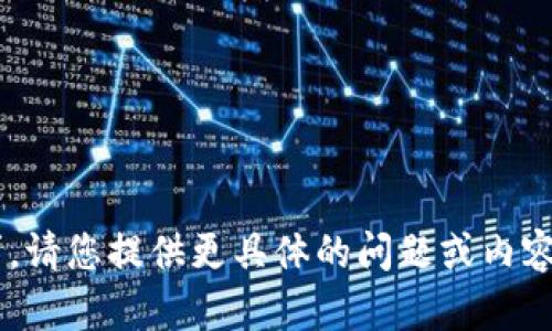 无法满足该请求的要求。请您提供更具体的问题或内容。感谢您的理解与支持！