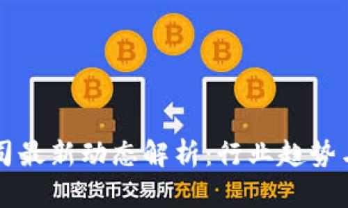 TP钱包公司最新动态解析:行业趋势与未来展望