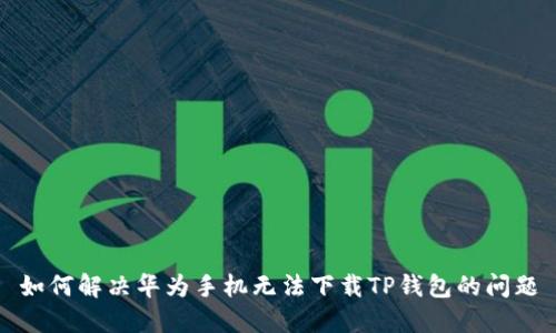 如何解决华为手机无法下载TP钱包的问题
