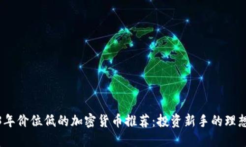 2023年价位低的加密货币推荐：投资新手的理想选择