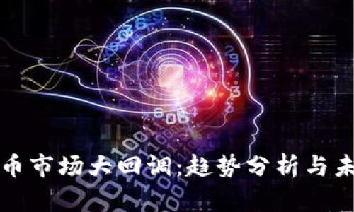 加密货币市场大回调：趋势分析与未来展望