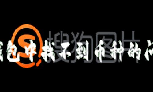 如何解决TP钱包中找不到币种的问题？详尽指南