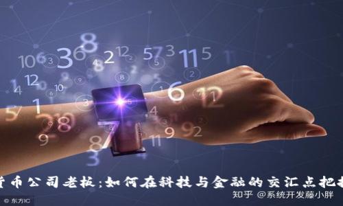 加密货币公司老板：如何在科技与金融的交汇点把握机遇
