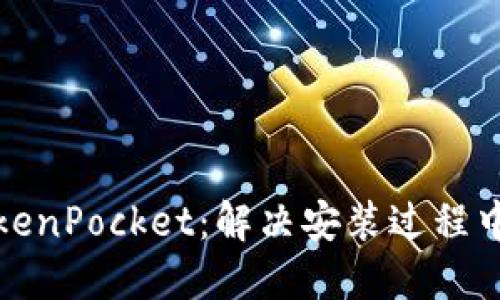 如何安全安装TokenPocket：解决安装过程中病毒提示的困惑