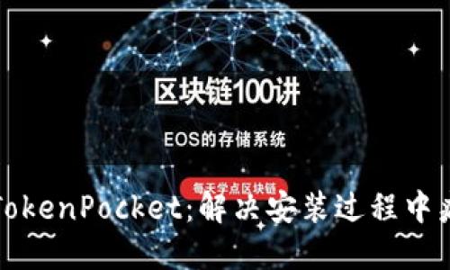如何安全安装TokenPocket：解决安装过程中病毒提示的困惑