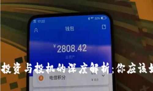 加密货币投资与投机的深度解析：你应该如何选择？