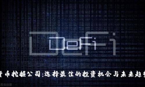 加密货币挖掘公司：选择最佳的投资机会与未来趋势分析